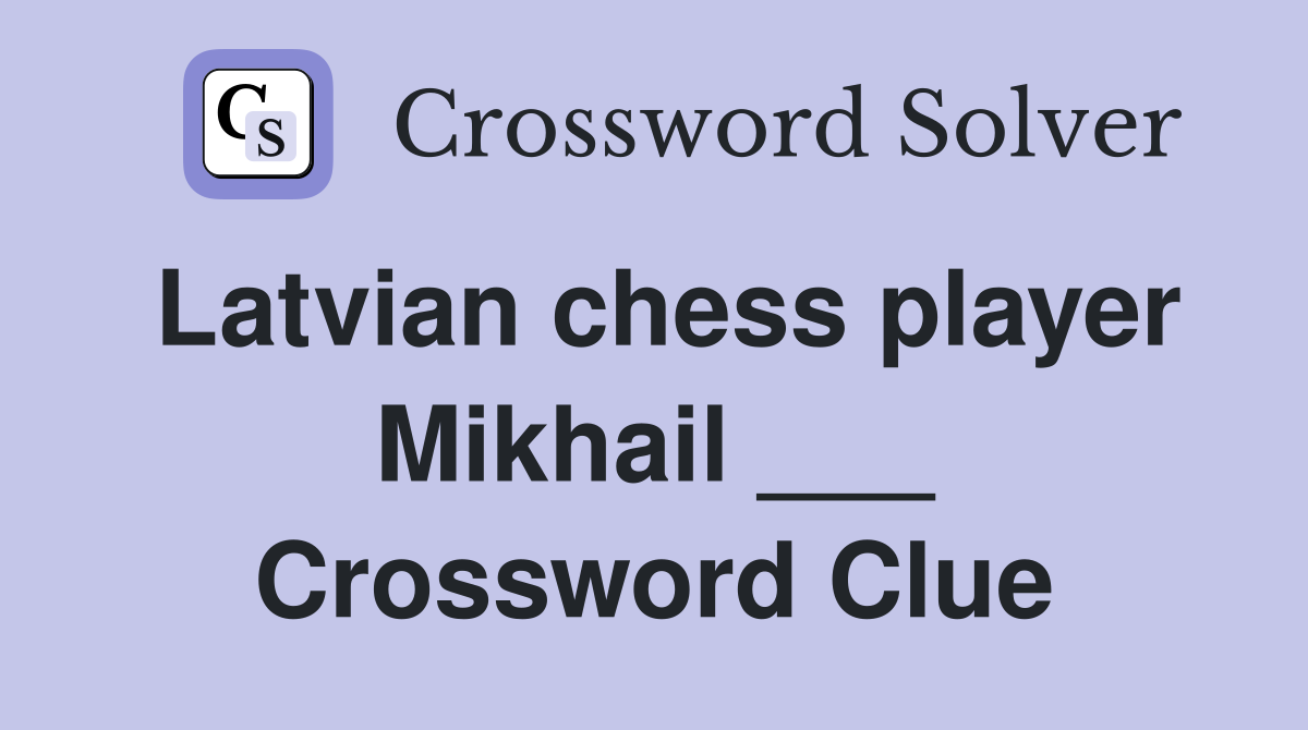 Latvian chess player Mikhail ___ Crossword Clue