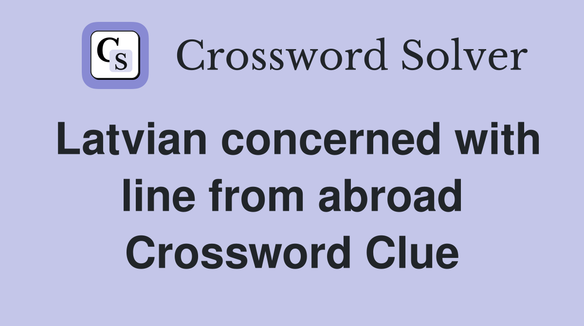Latvian concerned with line from abroad Crossword Clue