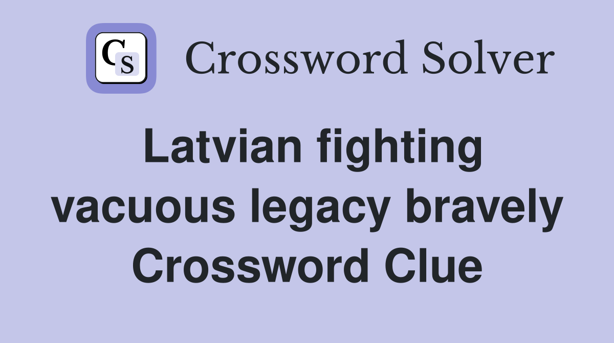 Latvian fighting vacuous legacy bravely Crossword Clue