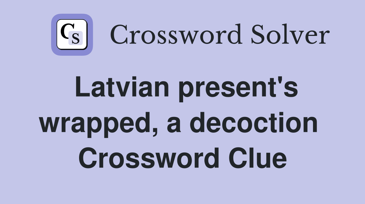 Latvian present's wrapped, a decoction  Crossword Clue