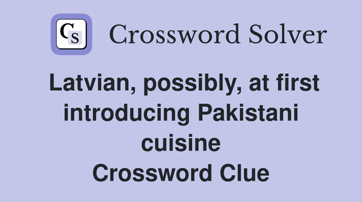 Latvian, possibly, at first introducing Pakistani cuisine Crossword Clue
