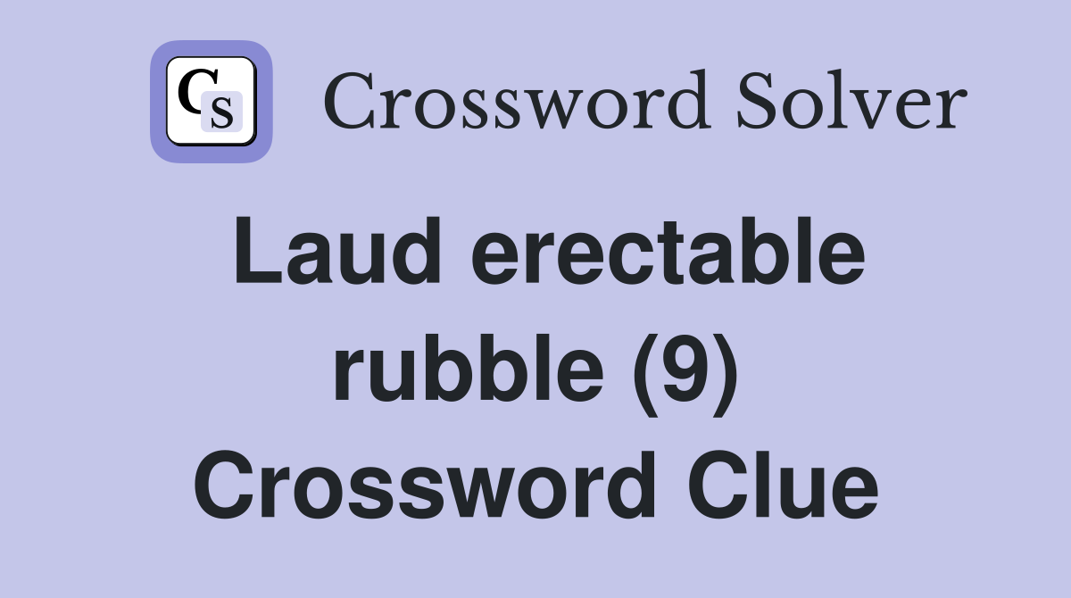 Laud erectable rubble (9) Crossword Clue