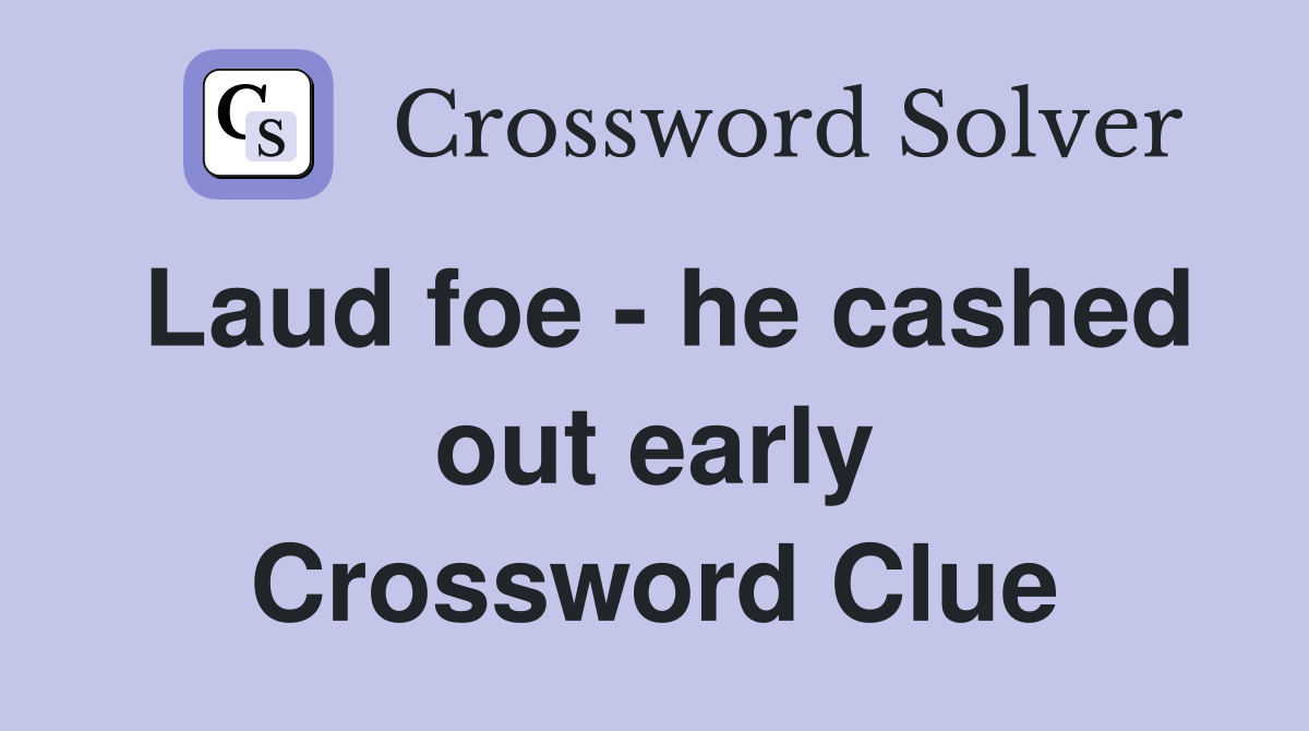 Laud foe - he cashed out early Crossword Clue
