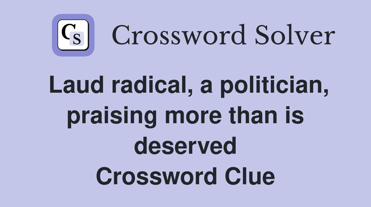 Laud radical, a politician, praising more than is deserved Crossword Clue