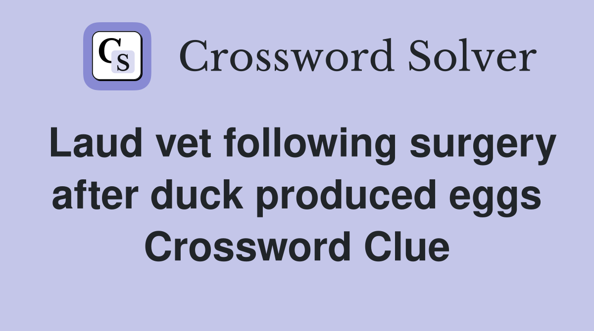 Laud vet following surgery after duck produced eggs Crossword Clue