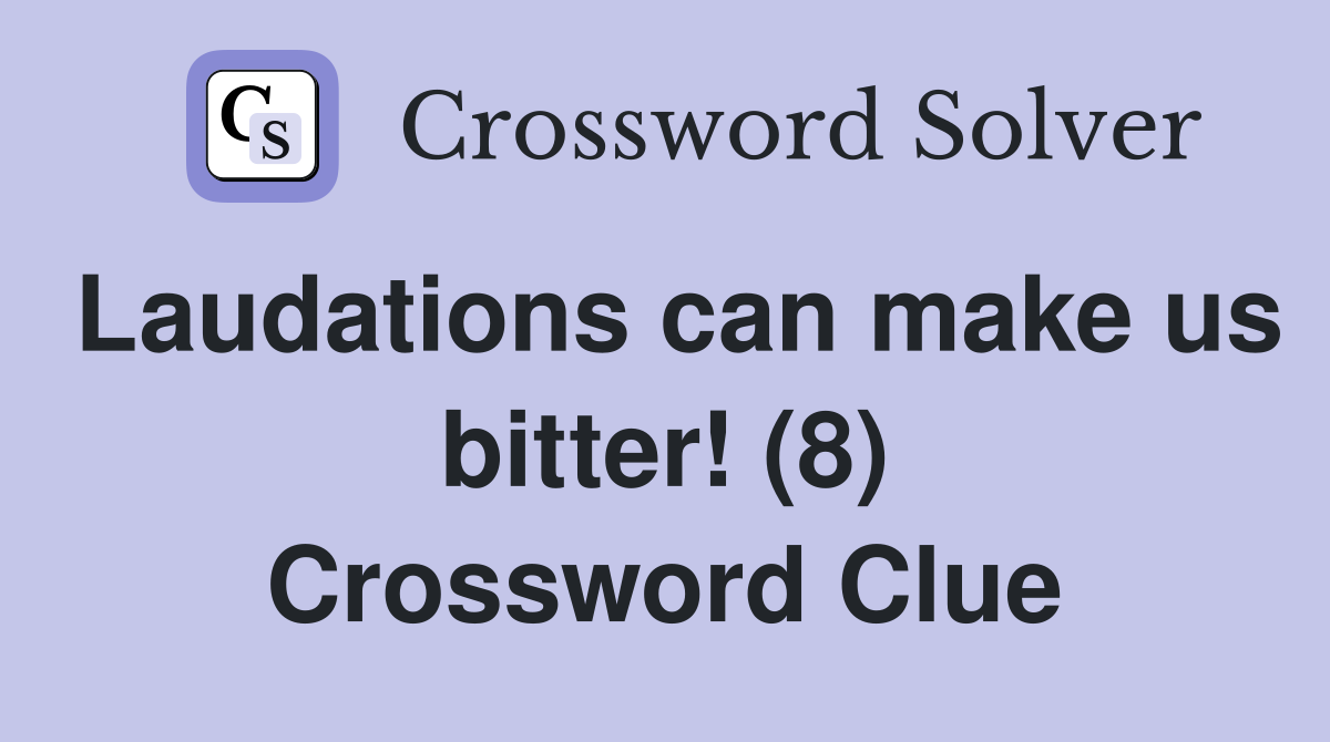 Laudations can make us bitter! (8) Crossword Clue