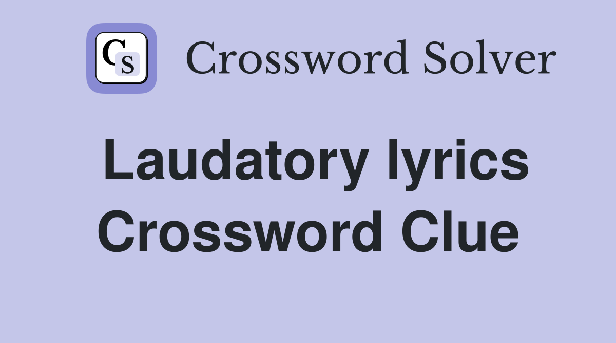 Laudatory lyrics Crossword Clue