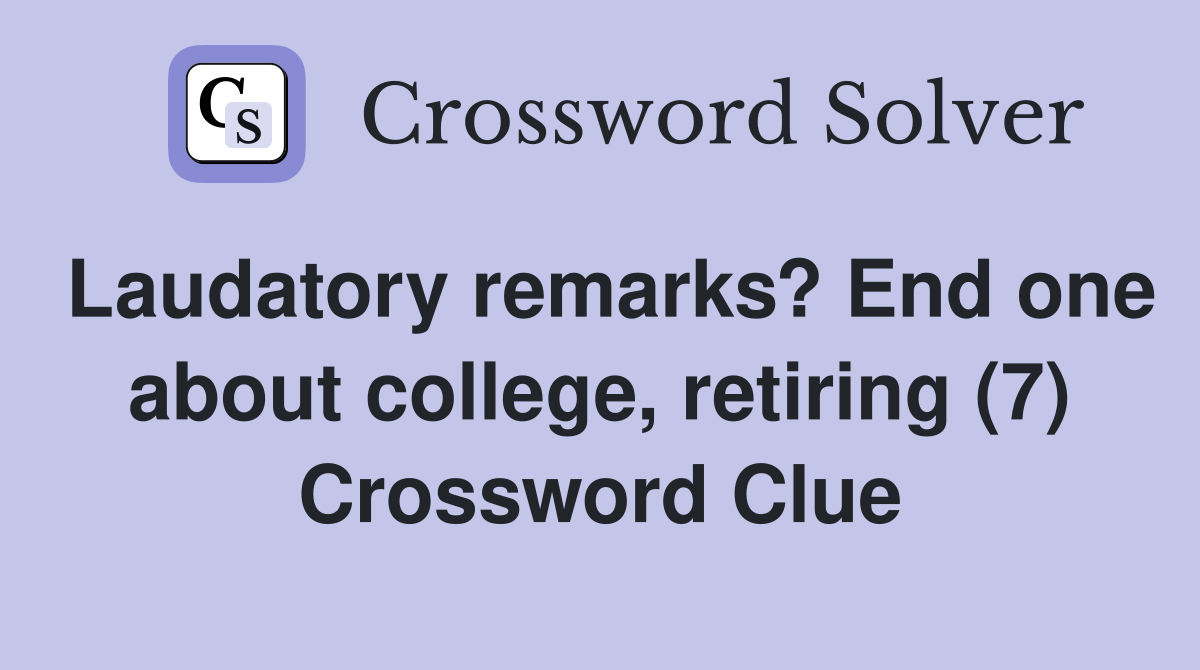 Laudatory remarks? End one about college, retiring (7) Crossword Clue
