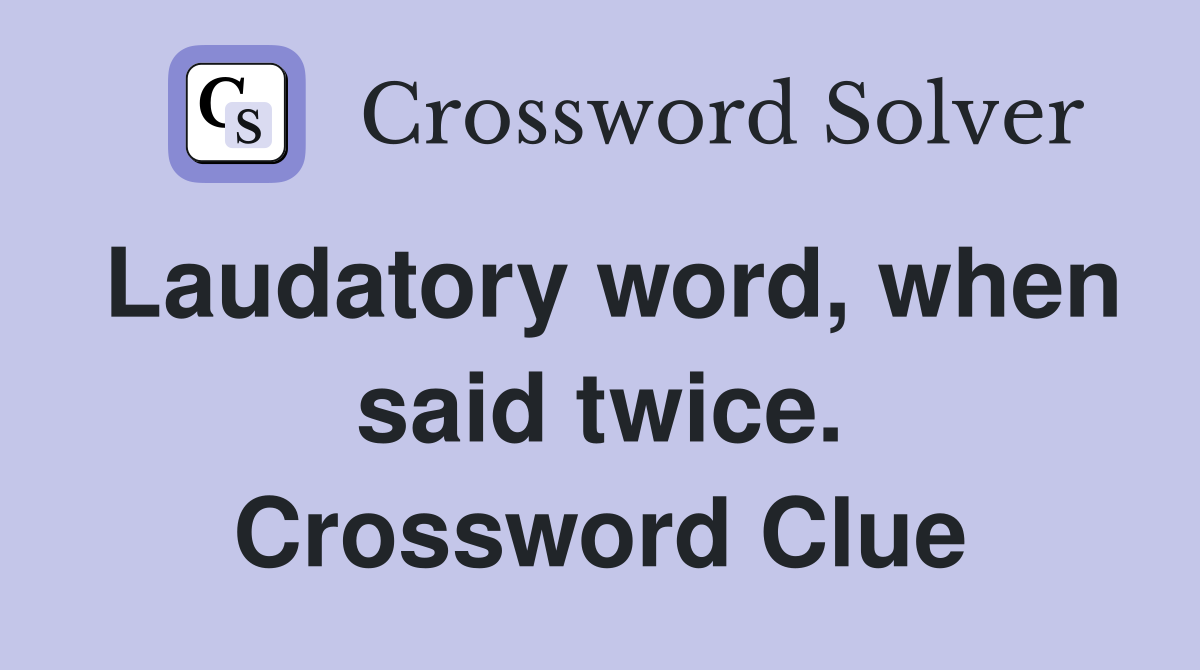 Laudatory word, when said twice. Crossword Clue