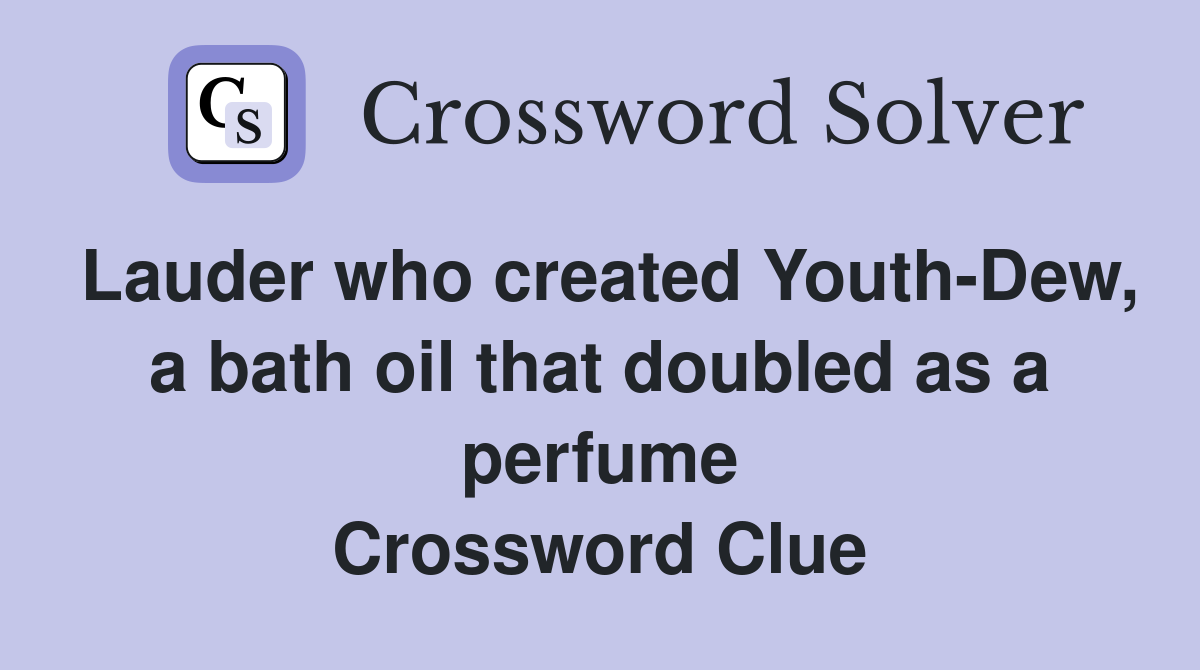 Lauder who created Youth-Dew, a bath oil that doubled as a perfume Crossword Clue