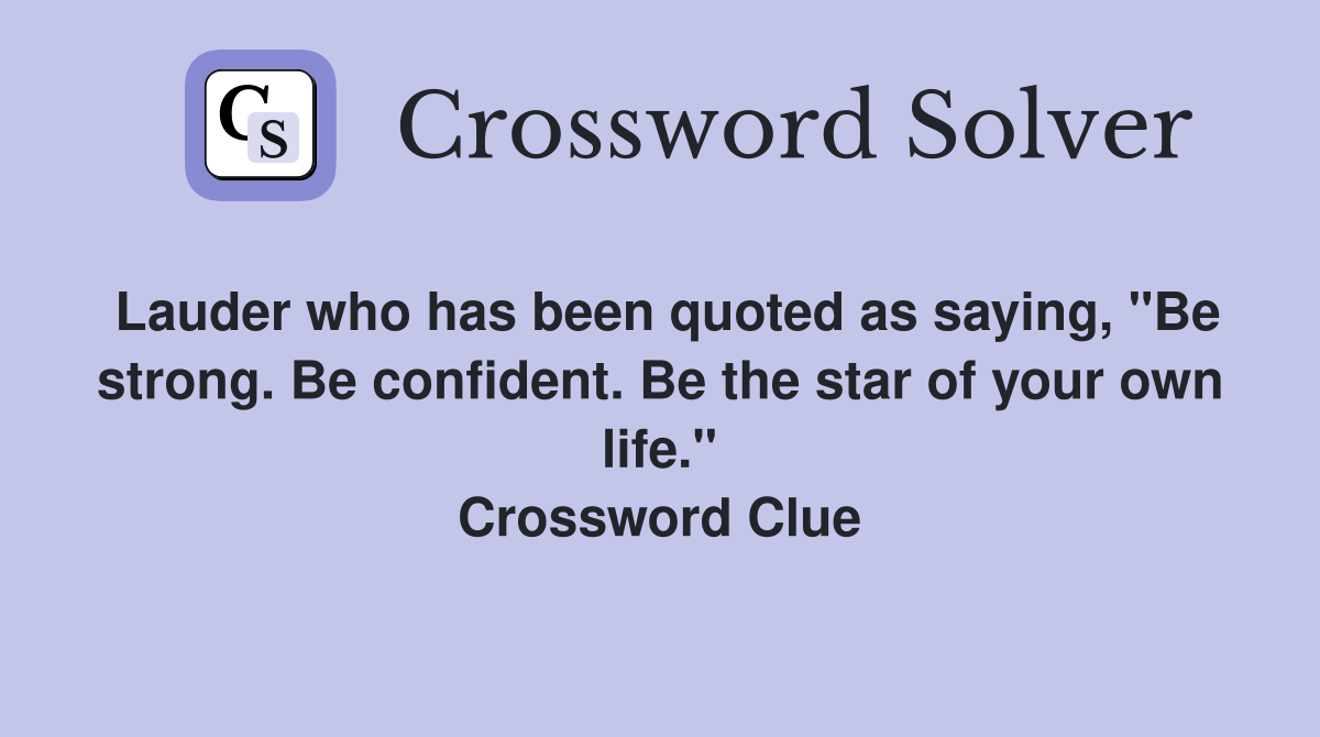 Lauder who has been quoted as saying, "Be strong. Be confident. Be the star of your own life." Crossword Clue