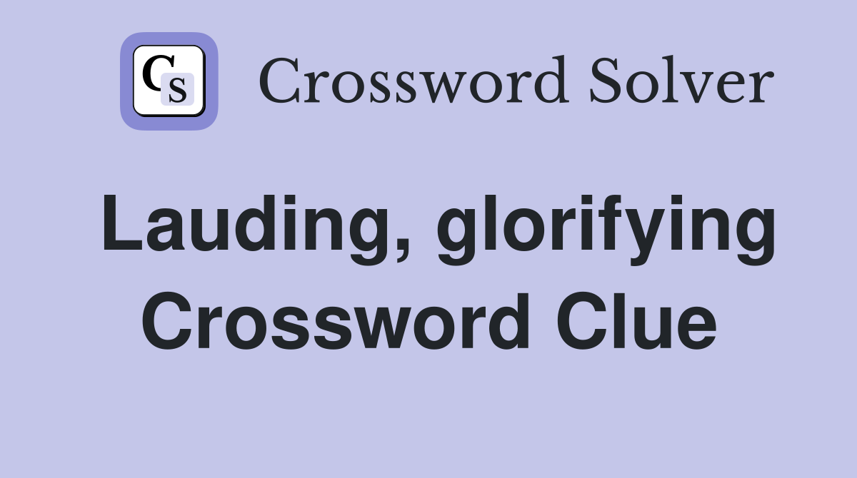 Lauding, glorifying Crossword Clue