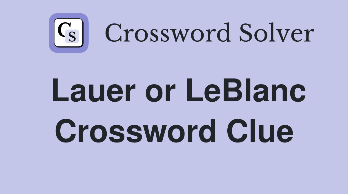Lauer or LeBlanc Crossword Clue