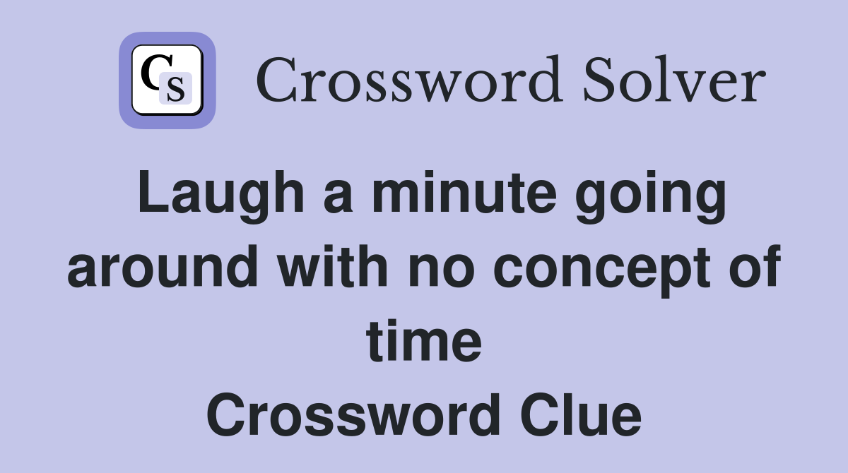 Laugh a minute going around with no concept of time Crossword Clue