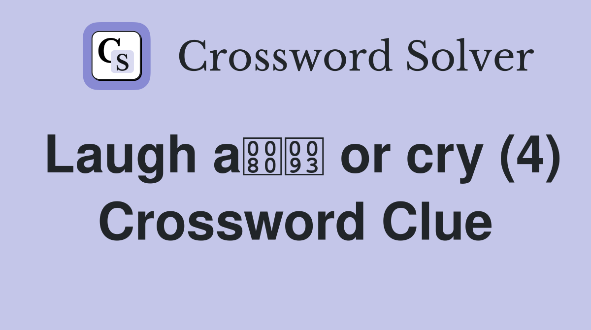 Laugh a or cry (4) Crossword Clue