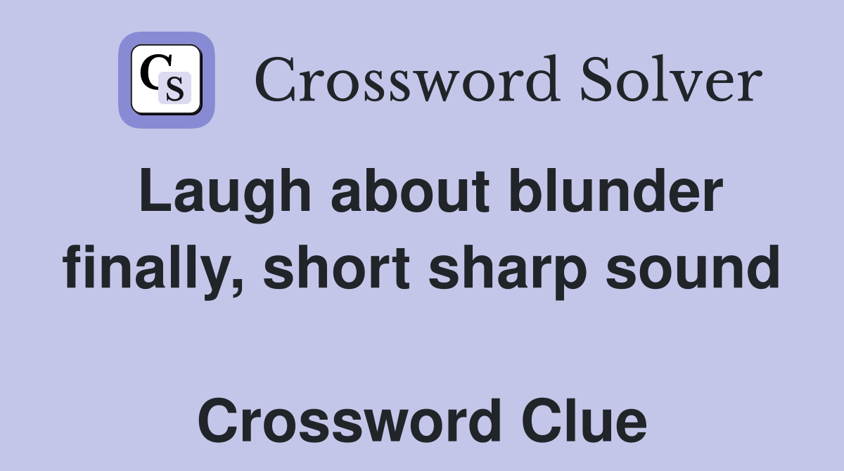 Laugh about blunder finally, short sharp sound  Crossword Clue