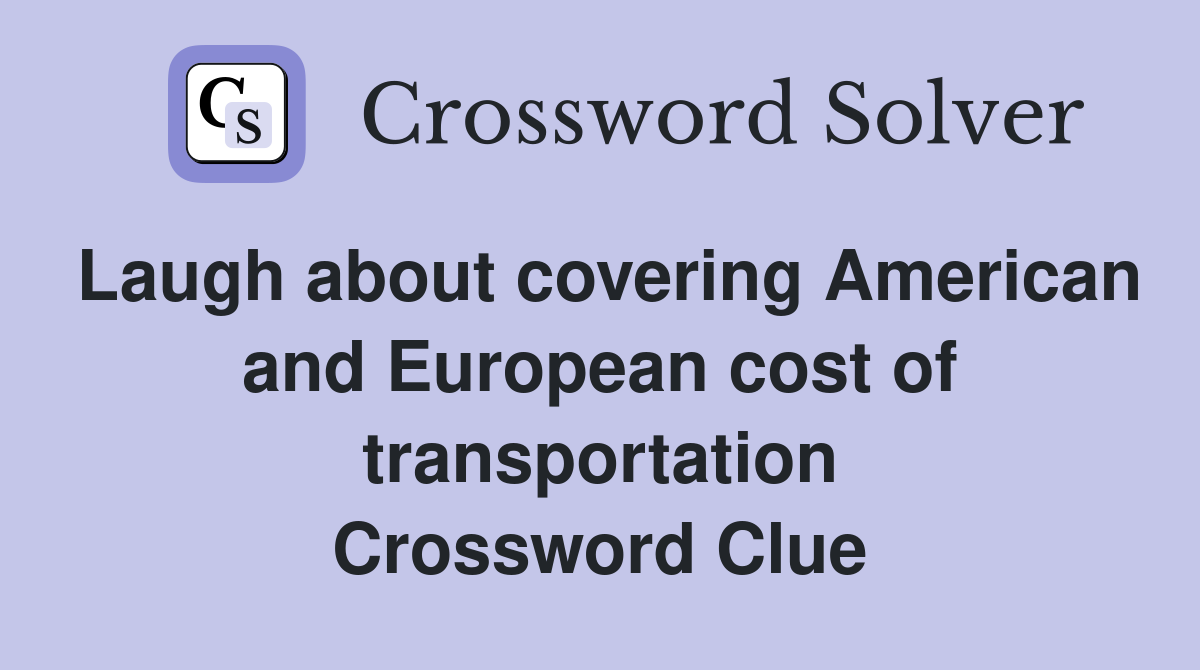 Laugh about covering American and European cost of transportation Crossword Clue