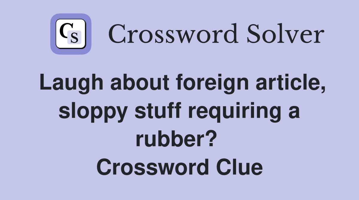 Laugh about foreign article, sloppy stuff requiring a rubber?  Crossword Clue