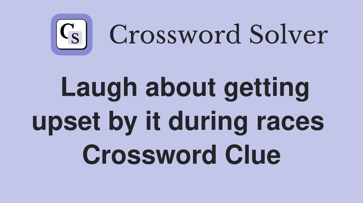 Laugh about getting upset by it during races  Crossword Clue