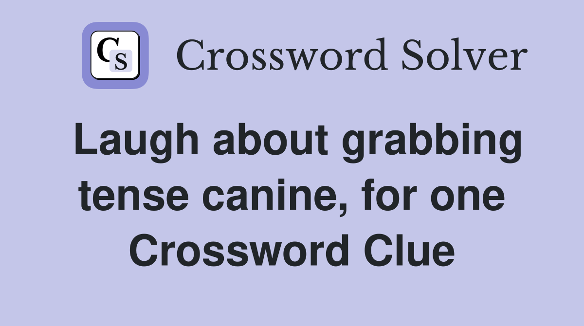 Laugh about grabbing tense canine, for one Crossword Clue