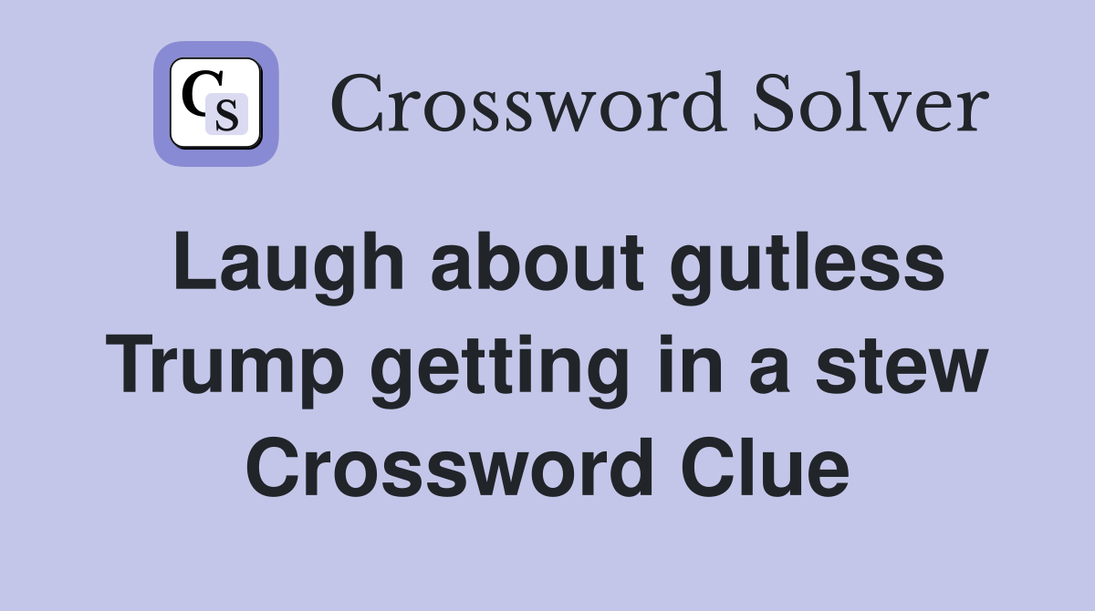 Laugh about gutless Trump getting in a stew Crossword Clue