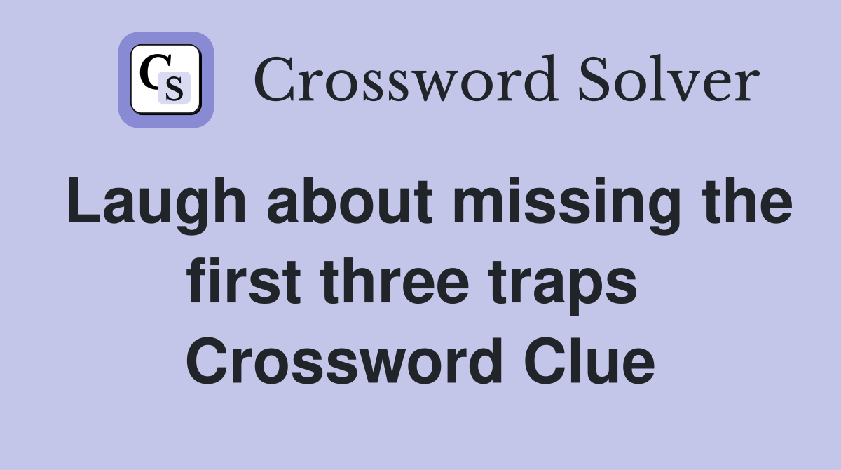 Laugh about missing the first three traps  Crossword Clue