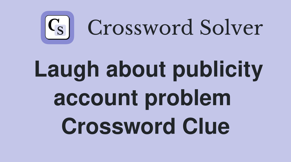 Laugh about publicity account problem  Crossword Clue