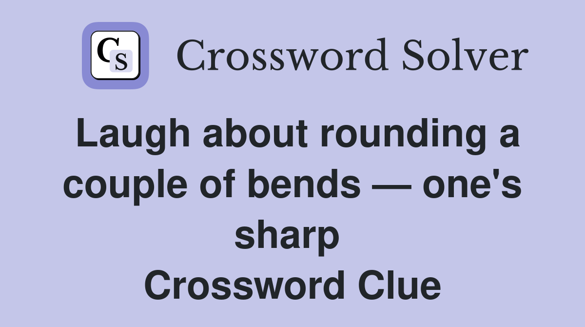 Laugh about rounding a couple of bends — one's sharp  Crossword Clue