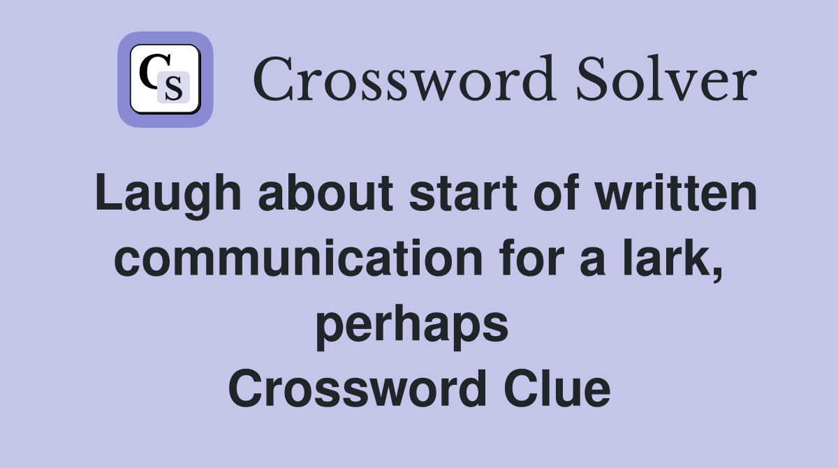 Laugh about start of written communication for a lark, perhaps  Crossword Clue