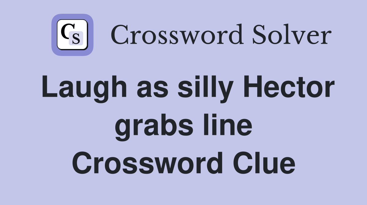 Laugh as silly Hector grabs line Crossword Clue