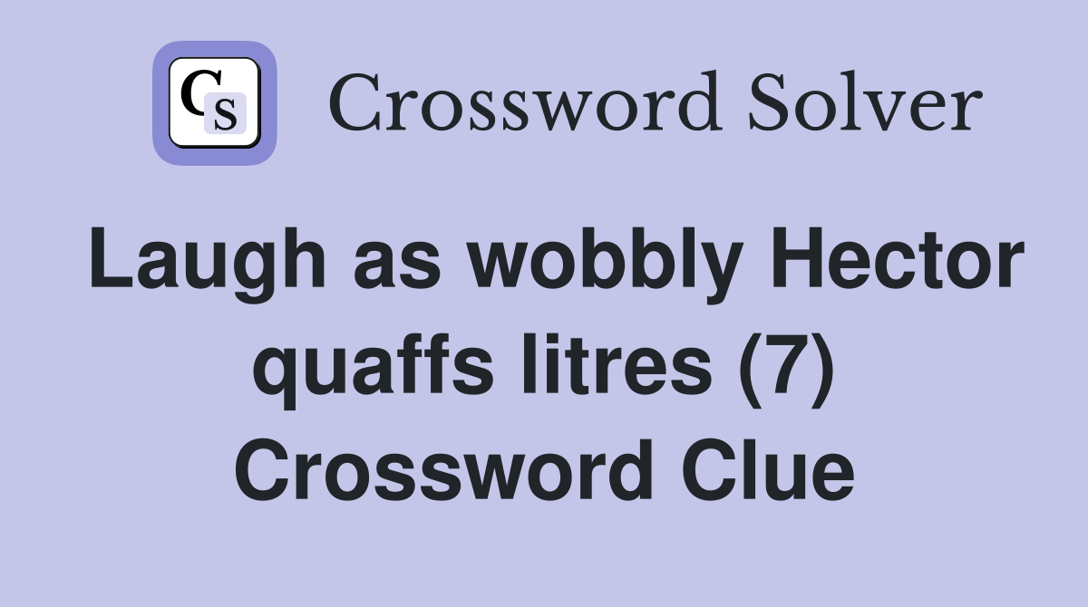 Laugh as wobbly Hector quaffs litres (7) Crossword Clue