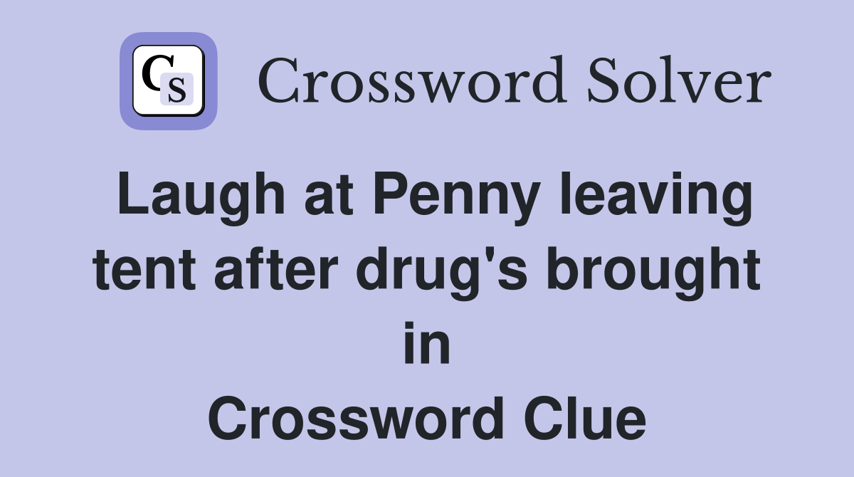Laugh at Penny leaving tent after drug's brought in Crossword Clue