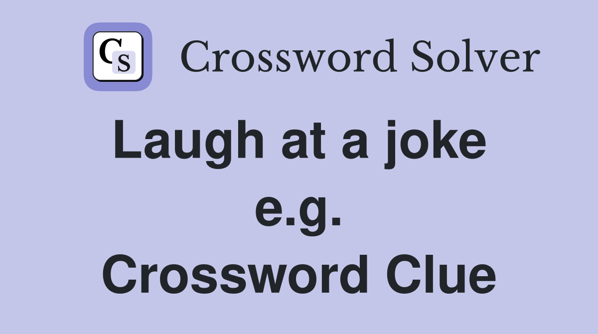 Laugh at a joke  e.g. Crossword Clue