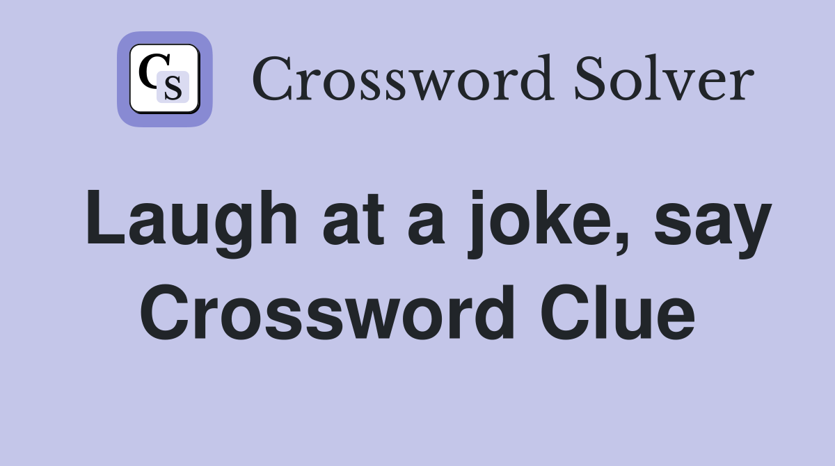Laugh at a joke, say Crossword Clue