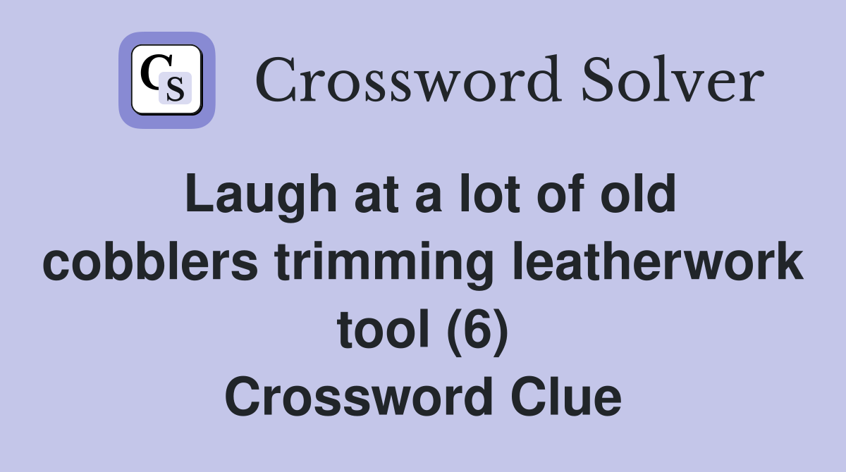 Laugh at a lot of old cobblers trimming leatherwork tool (6) Crossword Clue