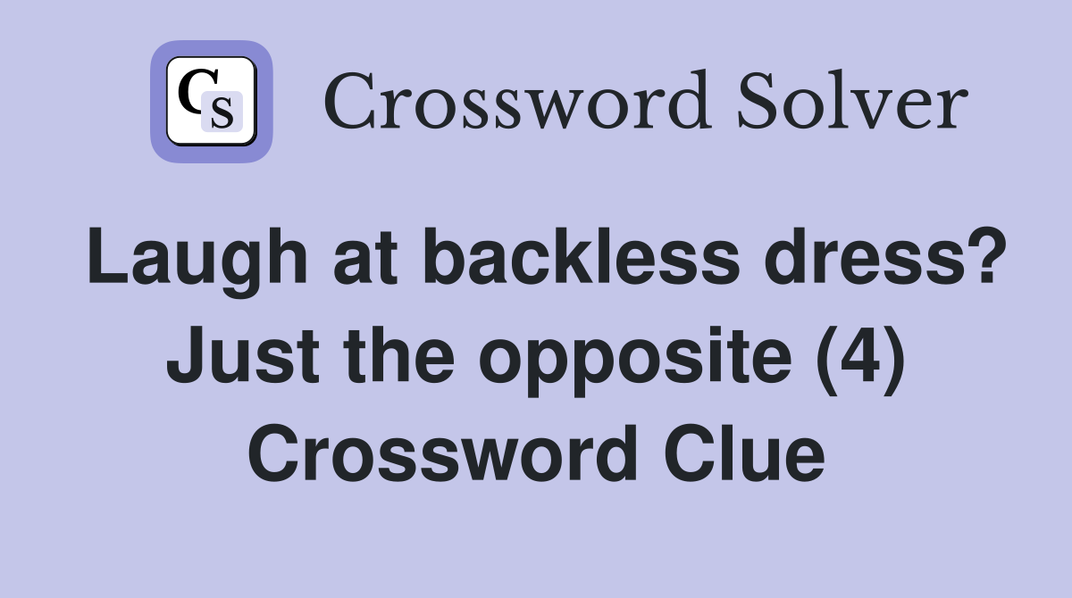 Laugh at backless dress? Just the opposite (4) Crossword Clue