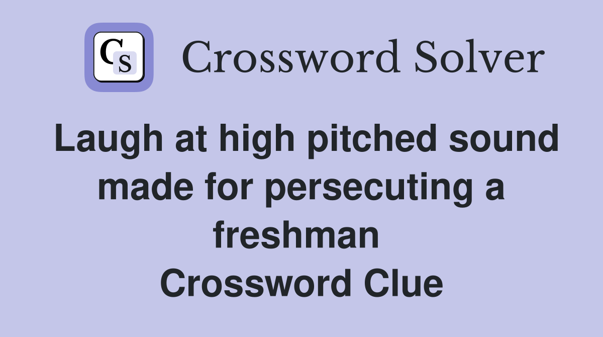 Laugh at high pitched sound made for persecuting a freshman  Crossword Clue
