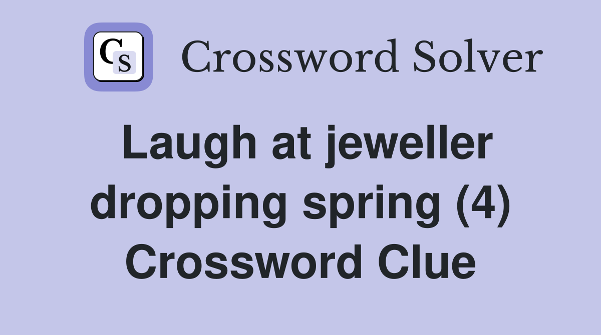 Laugh at jeweller dropping spring (4) Crossword Clue