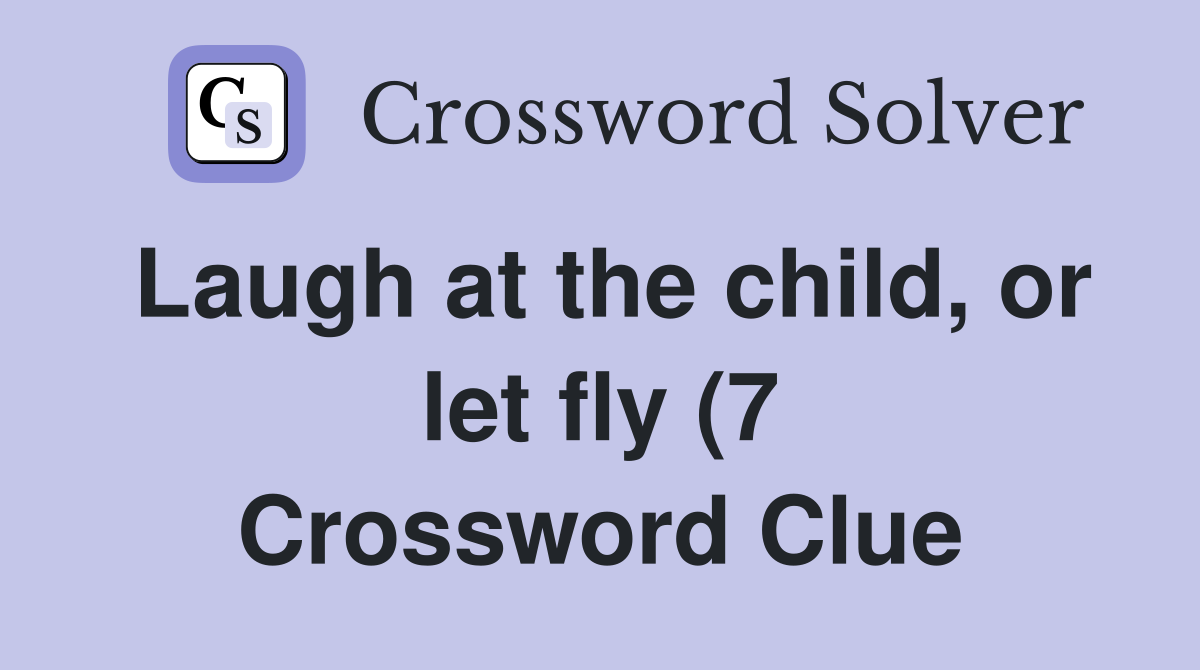 Laugh at the child or let fly (7) Crossword Clue Answers Crossword Laugh at the child or let fly (7) Crossword Clue Answers Crossword