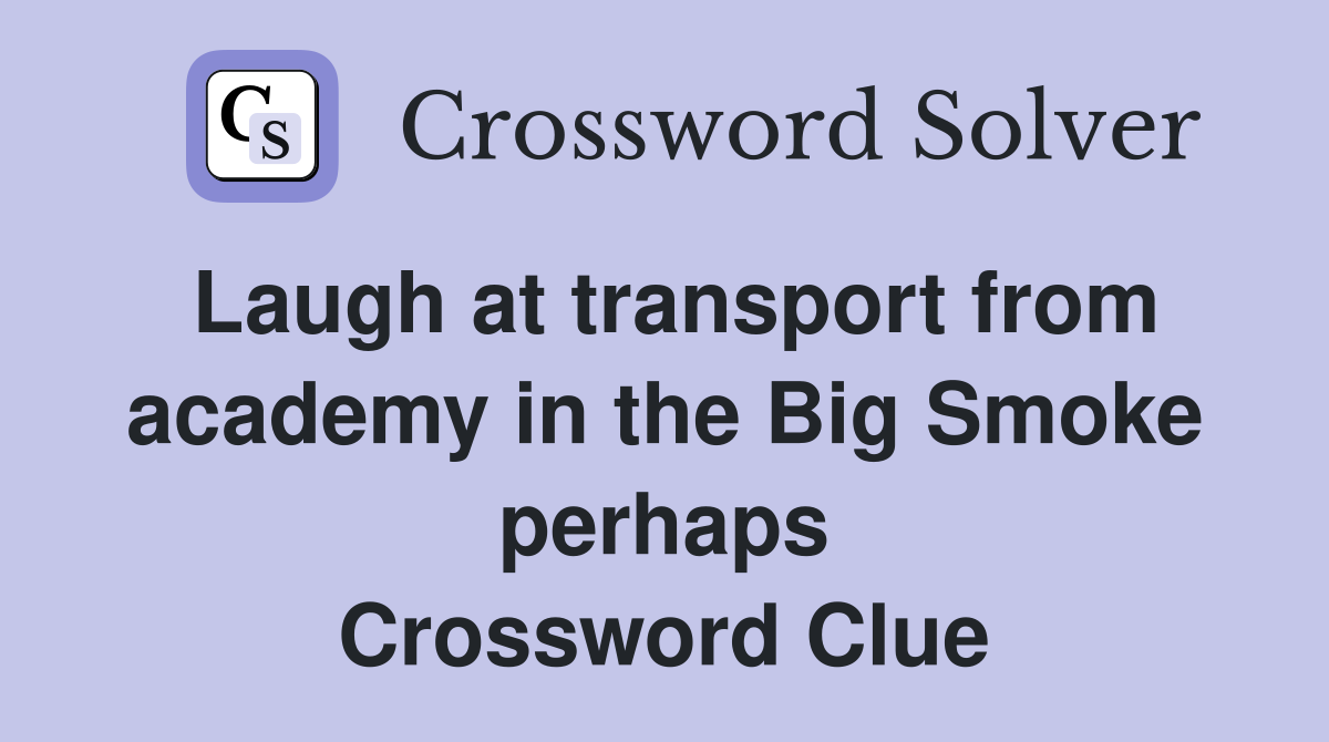 Laugh at transport from academy in the Big Smoke perhaps Crossword Clue