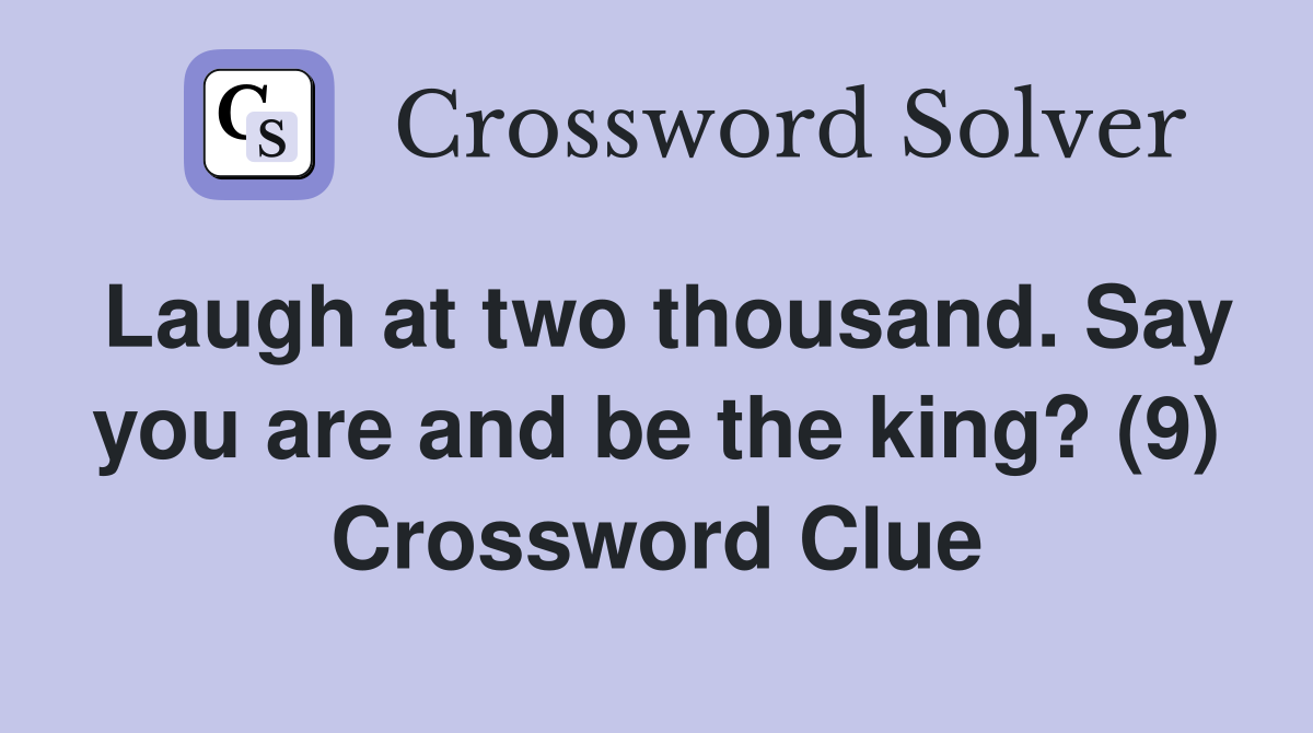 Laugh at two thousand. Say you are and be the king? (9) Crossword Clue