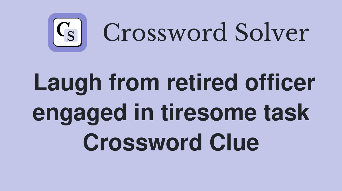 Laugh from retired officer engaged in tiresome task Crossword Clue