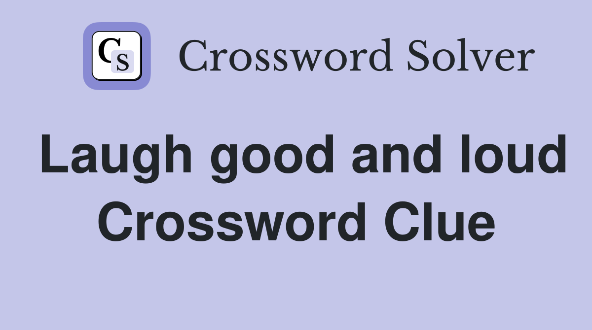 Laugh good and loud Crossword Clue