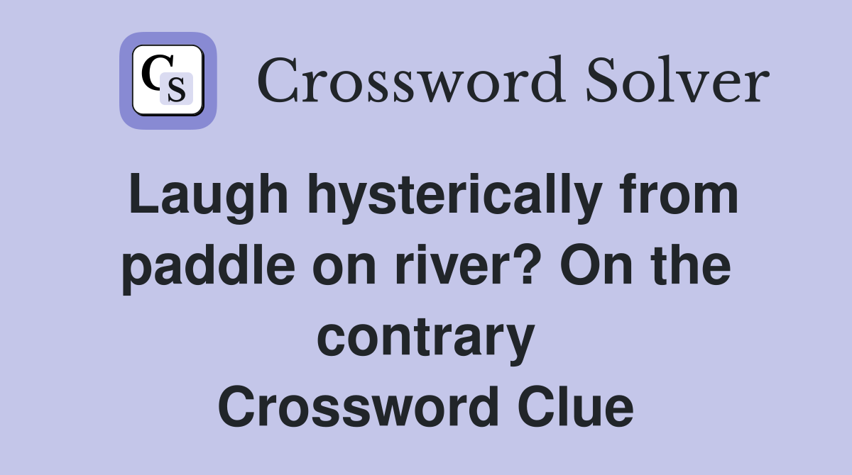 Laugh hysterically from paddle on river? On the contrary Crossword Clue