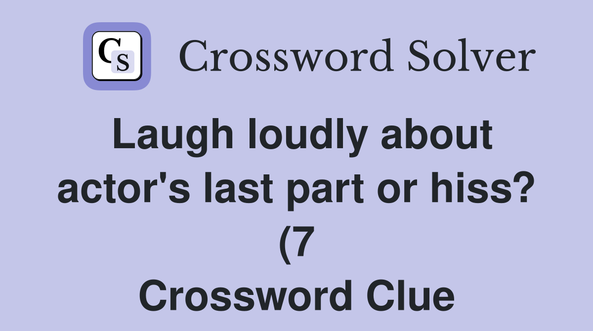 Laugh loudly about actor #39 s last part or hiss? (7) Crossword Clue Laugh loudly about actor #39 s last part or hiss? (7) Crossword Clue
