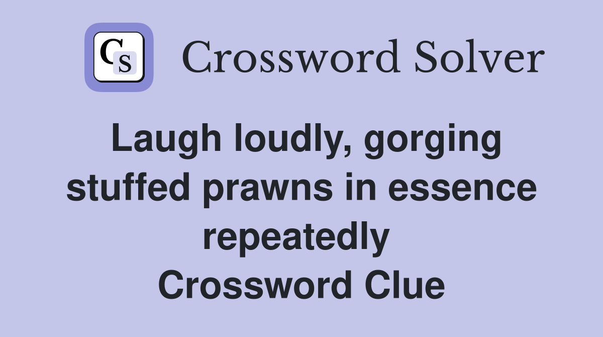 Laugh loudly, gorging stuffed prawns in essence repeatedly  Crossword Clue