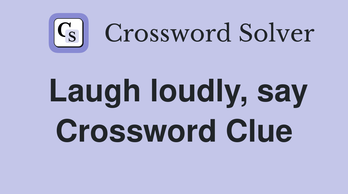 Laugh loudly, say Crossword Clue