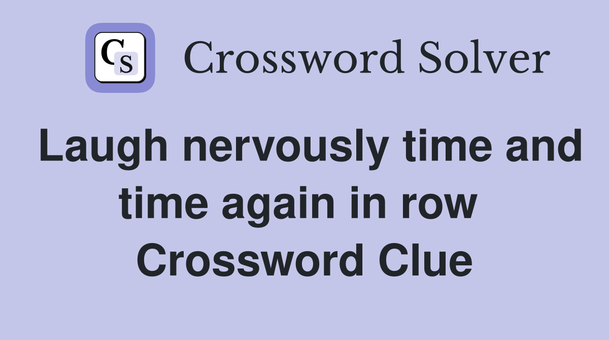 Laugh nervously time and time again in row  Crossword Clue