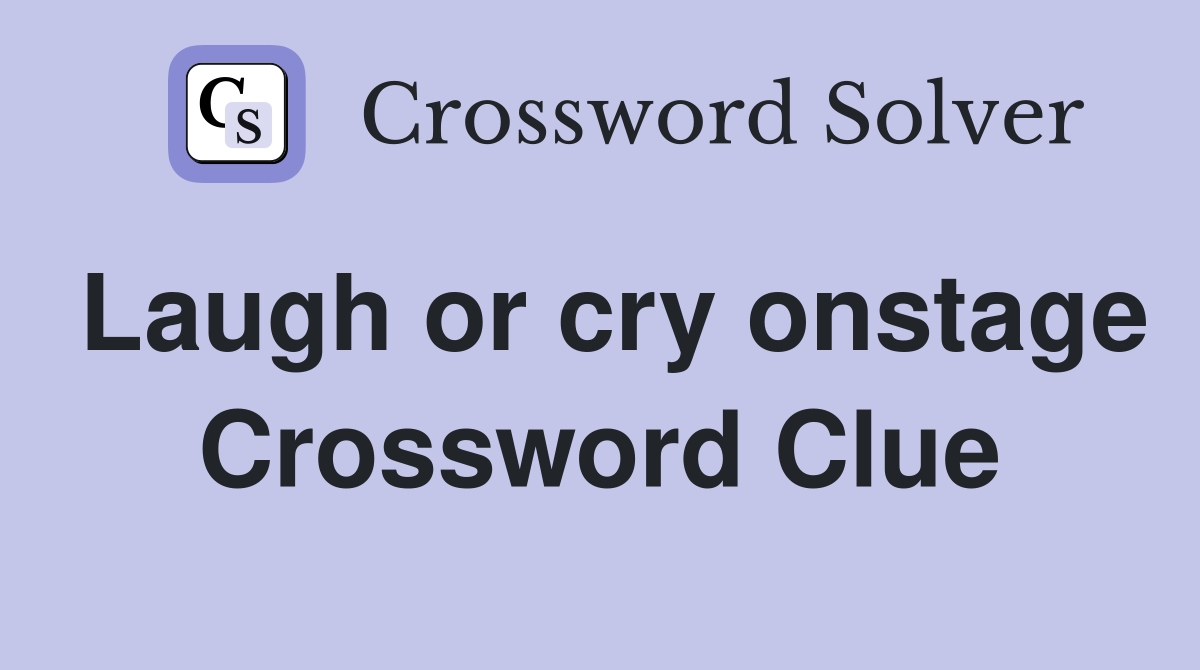 Laugh or cry onstage Crossword Clue