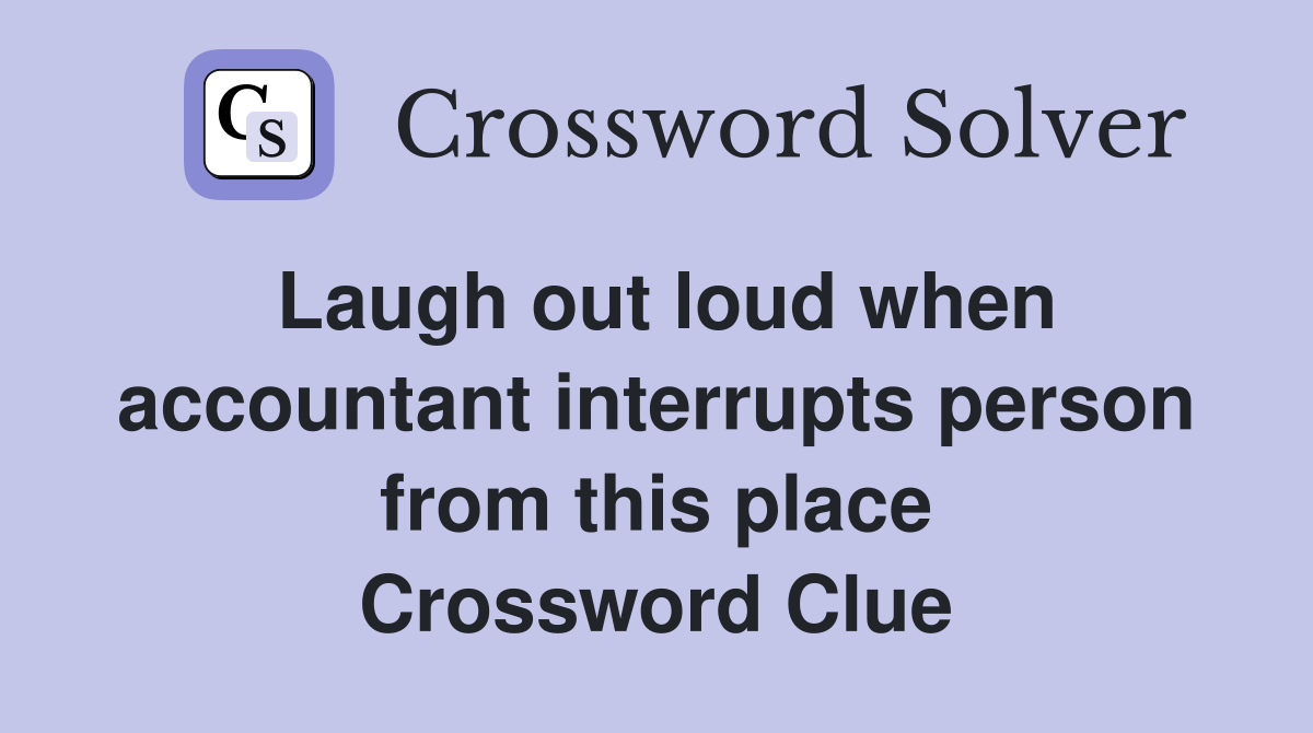 Laugh out loud when accountant interrupts person from this place Crossword Clue